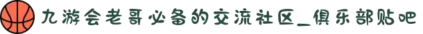 九游会老哥必备的交流社区_俱乐部贴吧